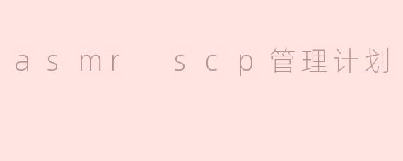 什么是ASMR SCP管理计划，它的主要目标是什么？****